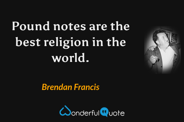 Pound notes are the best religion in the world. - Brendan Francis quote.