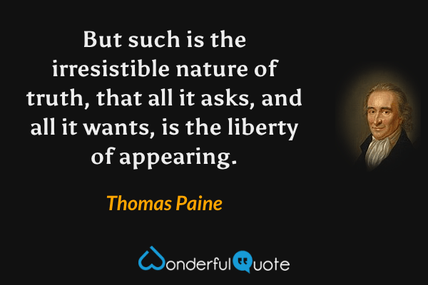 But such is the irresistible nature of truth, that all it asks, and all it wants, is the liberty of appearing. - Thomas Paine quote.