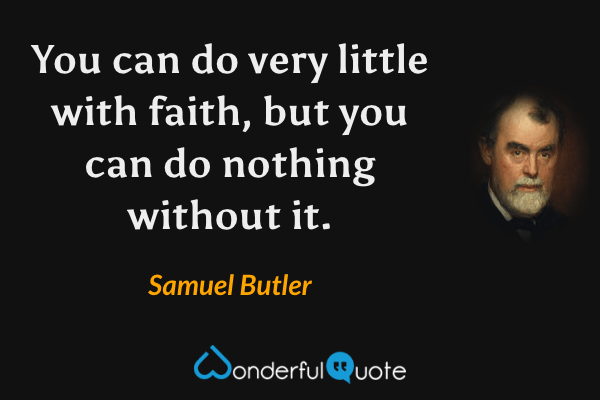 You can do very little with faith, but you can do nothing without it. - Samuel Butler quote.