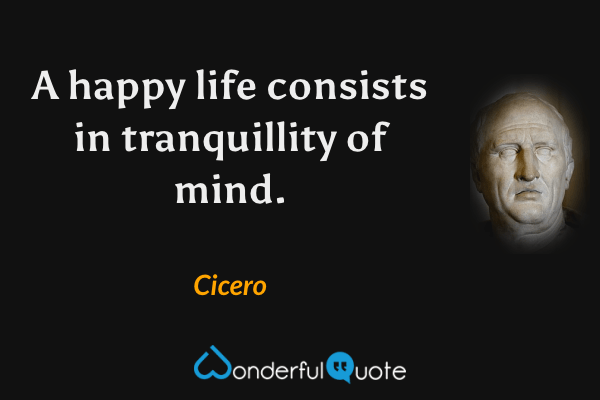 A happy life consists in tranquillity of mind. - Cicero quote.