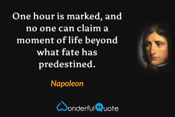 One hour is marked, and no one can claim a moment of life beyond what fate has predestined. - Napoleon quote.