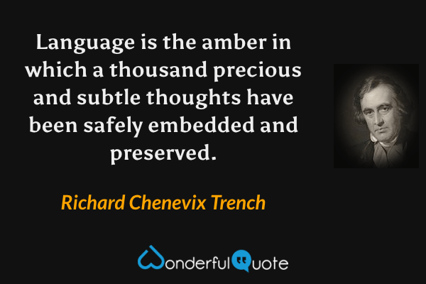 Language is the amber in which a thousand precious and subtle thoughts have been safely embedded and preserved. - Richard Chenevix Trench quote.