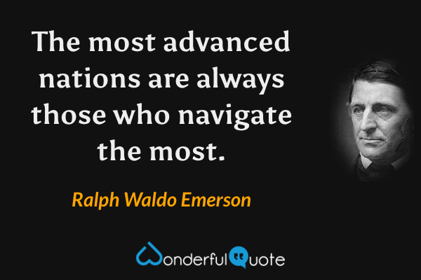 The most advanced nations are always those who navigate the most. - Ralph Waldo Emerson quote.