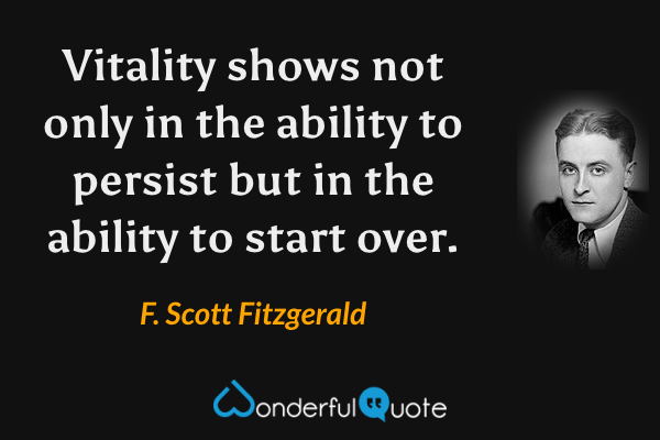 Vitality shows not only in the ability to persist but in the ability to start over. - F. Scott Fitzgerald quote.