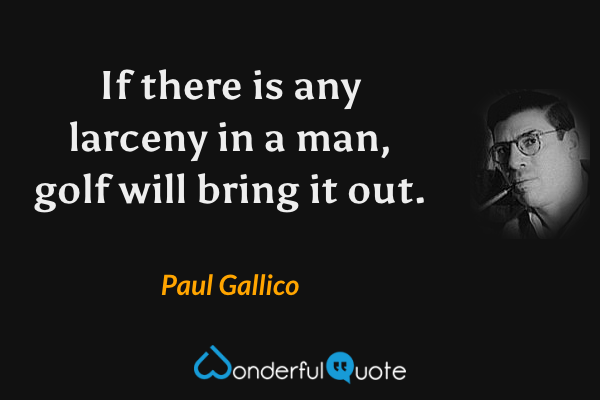 If there is any larceny in a man, golf will bring it out. - Paul Gallico quote.