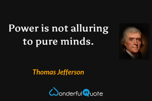 Power is not alluring to pure minds. - Thomas Jefferson quote.