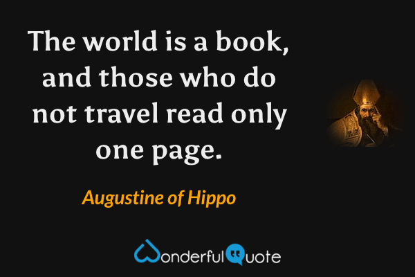 The world is a book, and those who do not travel read only one page. - Augustine of Hippo quote.
