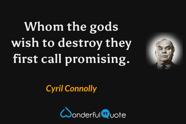 Whom the gods wish to destroy they first call promising. - Cyril Connolly quote.