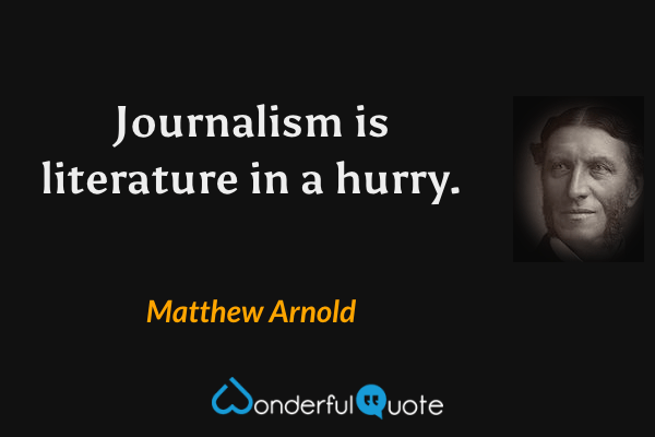 Journalism is literature in a hurry. - Matthew Arnold quote.