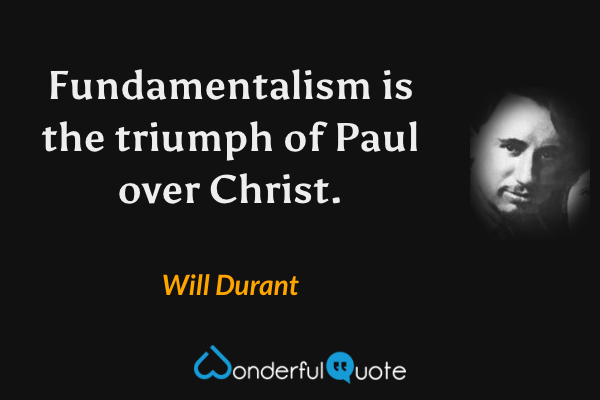 Fundamentalism is the triumph of Paul over Christ. - Will Durant quote.