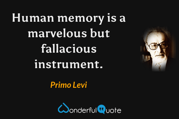 Human memory is a marvelous but fallacious instrument. - Primo Levi quote.