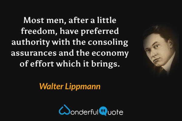 Most men, after a little freedom, have preferred authority with the consoling assurances and the economy of effort which it brings. - Walter Lippmann quote.