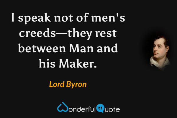 I speak not of men's creeds—they rest between Man and his Maker. - Lord Byron quote.