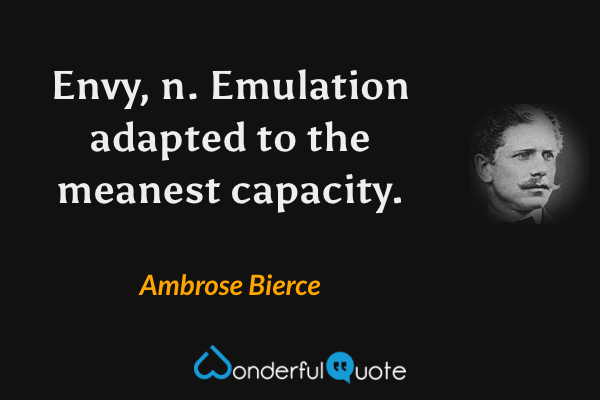 Envy, n.  Emulation adapted to the meanest capacity. - Ambrose Bierce quote.