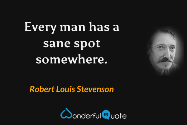 Every man has a sane spot somewhere. - Robert Louis Stevenson quote.