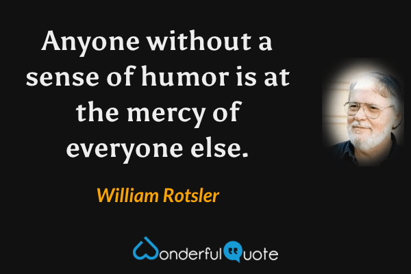 Anyone without a sense of humor is at the mercy of everyone else. - William Rotsler quote.