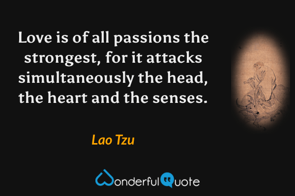 Love is of all passions the strongest, for it attacks simultaneously the head, the heart and the senses. - Lao Tzu quote.
