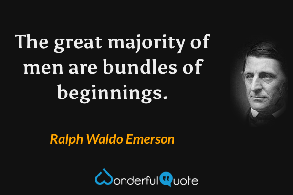 The great majority of men are bundles of beginnings. - Ralph Waldo Emerson quote.