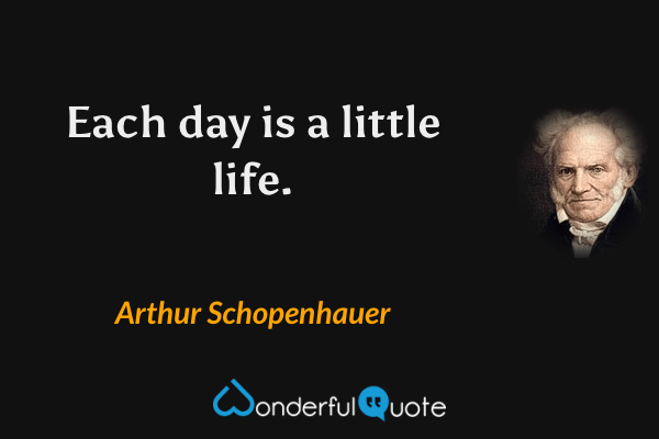 Each day is a little life. - Arthur Schopenhauer quote.