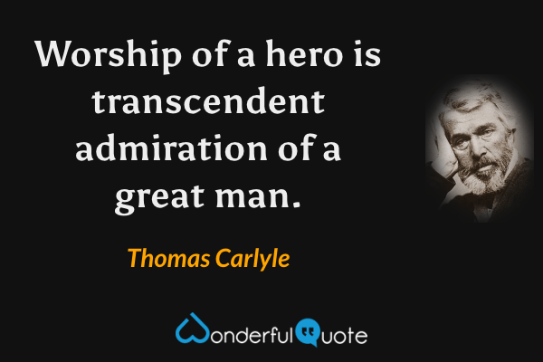 Worship of a hero is transcendent admiration of a great man. - Thomas Carlyle quote.