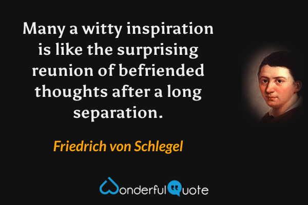Many a witty inspiration is like the surprising reunion of befriended thoughts after a long separation. - Friedrich von Schlegel quote.