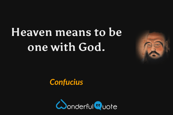 Heaven means to be one with God. - Confucius quote.
