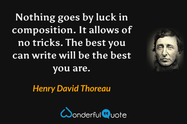 Nothing goes by luck in composition. It allows of no tricks. The best you can write will be the best you are. - Henry David Thoreau quote.