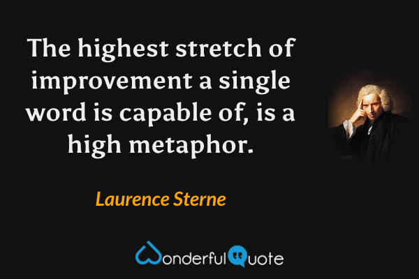 The highest stretch of improvement a single word is capable of, is a high metaphor. - Laurence Sterne quote.