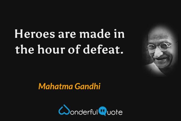 Heroes are made in the hour of defeat. - Mahatma Gandhi quote.