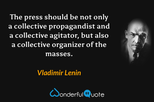 The press should be not only a collective propagandist and a collective agitator, but also a collective organizer of the masses. - Vladimir Lenin quote.