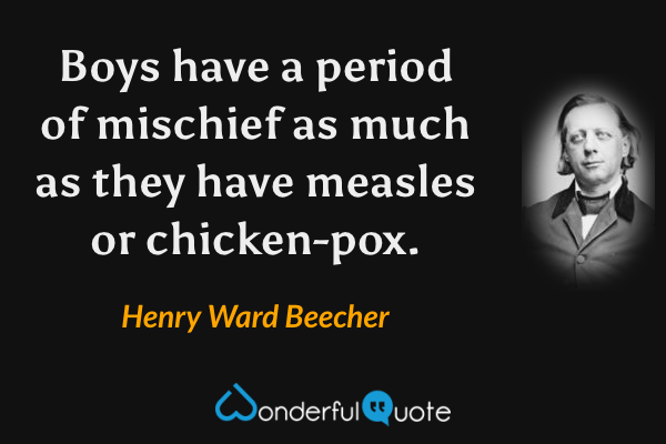 Boys have a period of mischief as much as they have measles or chicken-pox. - Henry Ward Beecher quote.