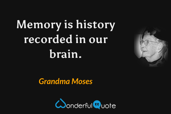 Memory is history recorded in our brain. - Grandma Moses quote.