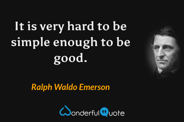 It is very hard to be simple enough to be good. - Ralph Waldo Emerson quote.