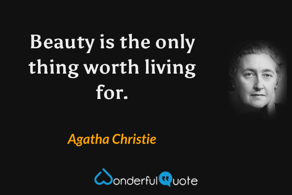 Beauty is the only thing worth living for. - Agatha Christie quote.