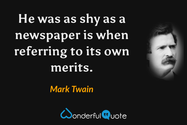 He was as shy as a newspaper is when referring to its own merits. - Mark Twain quote.
