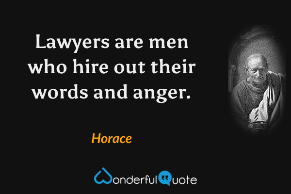 Lawyers are men who hire out their words and anger. - Horace quote.