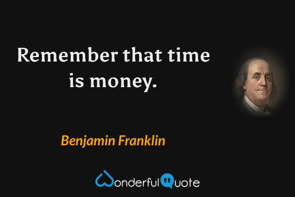 Remember that time is money. - Benjamin Franklin quote.