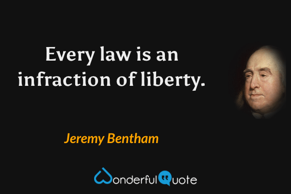 Every law is an infraction of liberty. - Jeremy Bentham quote.