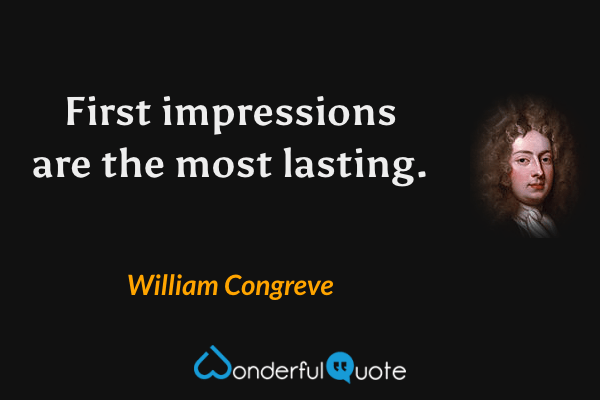 First impressions are the most lasting. - William Congreve quote.