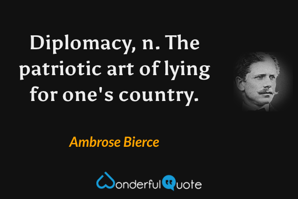 Diplomacy, n.  The patriotic art of lying for one's country. - Ambrose Bierce quote.