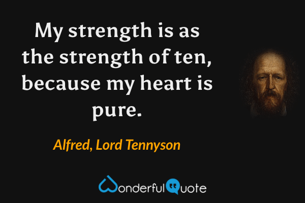 My strength is as the strength of ten, because my heart is pure. - Alfred, Lord Tennyson quote.