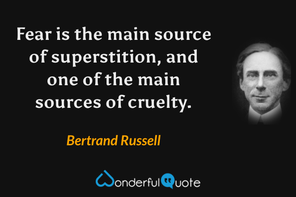 Fear is the main source of superstition, and one of the main sources of cruelty. - Bertrand Russell quote.