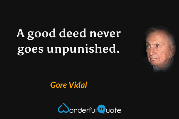 A good deed never goes unpunished. - Gore Vidal quote.
