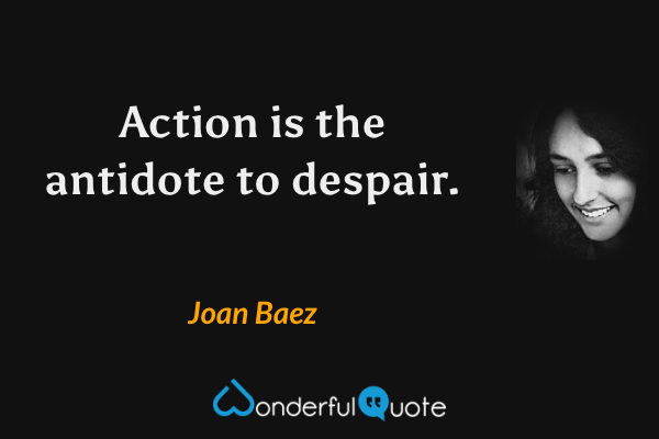 Action is the antidote to despair. - Joan Baez quote.