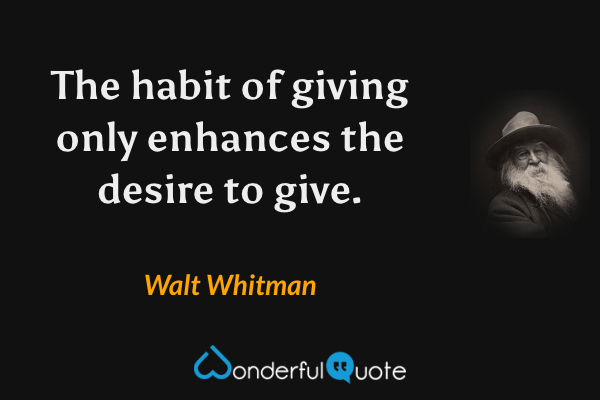 The habit of giving only enhances the desire to give. - Walt Whitman quote.