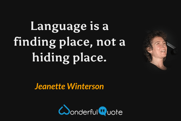 Language is a finding place, not a hiding place. - Jeanette Winterson quote.