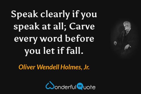 Speak clearly if you speak at all; Carve every word before you let if fall. - Oliver Wendell Holmes, Jr. quote.