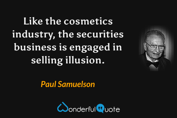 Like the cosmetics industry, the securities business is engaged in selling illusion. - Paul Samuelson quote.