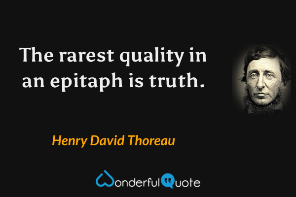 The rarest quality in an epitaph is truth. - Henry David Thoreau quote.