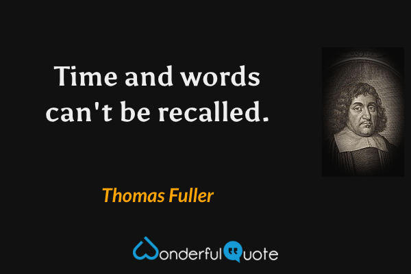 Time and words can't be recalled. - Thomas Fuller quote.